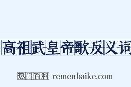 高祖武皇帝歌反义词是什么意思的图片